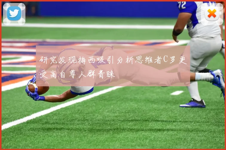 研究发现梅西吸引分析思维者C罗更受高自尊人群青睐