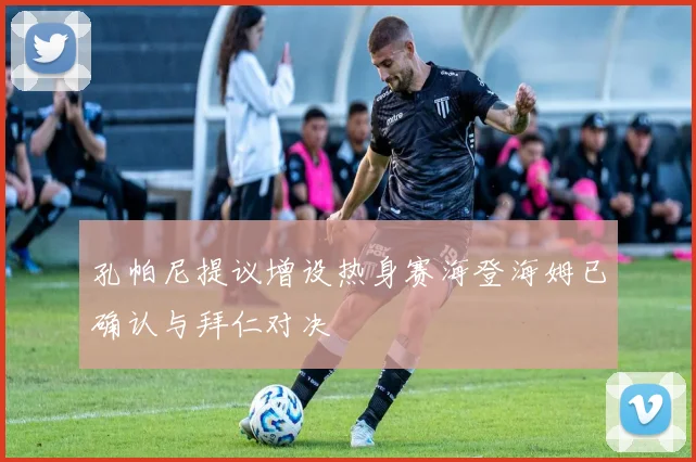 孔帕尼提议增设热身赛海登海姆已确认与拜仁对决