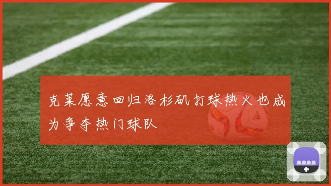 克莱愿意回归洛杉矶打球热火也成为争夺热门球队