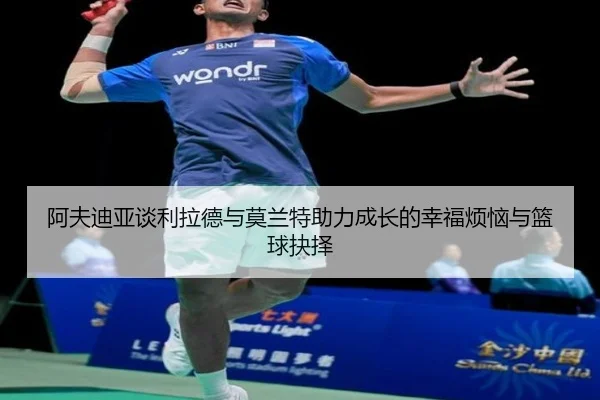 阿夫迪亚谈利拉德与莫兰特助力成长的幸福烦恼与篮球抉择